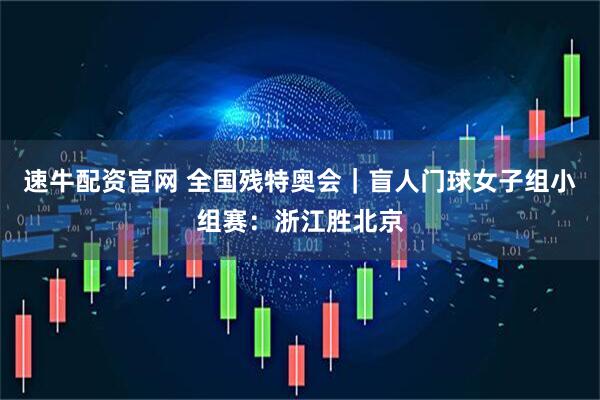 速牛配资官网 全国残特奥会｜盲人门球女子组小组赛：浙江胜北京