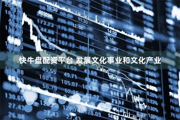 快牛盘配资平台 发展文化事业和文化产业