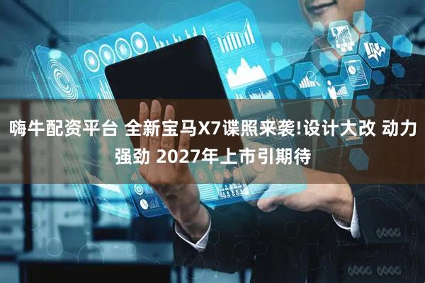嗨牛配资平台 全新宝马X7谍照来袭!设计大改 动力强劲 2027年上市引期待