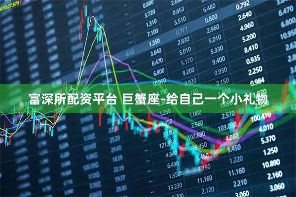 富深所配资平台 巨蟹座-给自己一个小礼物