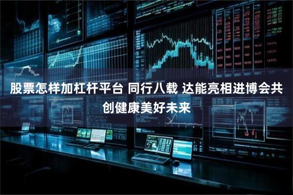 股票怎样加杠杆平台 同行八载 达能亮相进博会共创健康美好未来