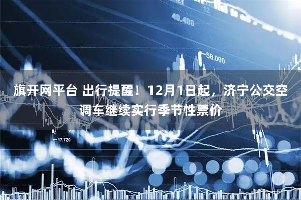 旗开网平台 出行提醒！12月1日起，济宁公交空调车继续实行季节性票价