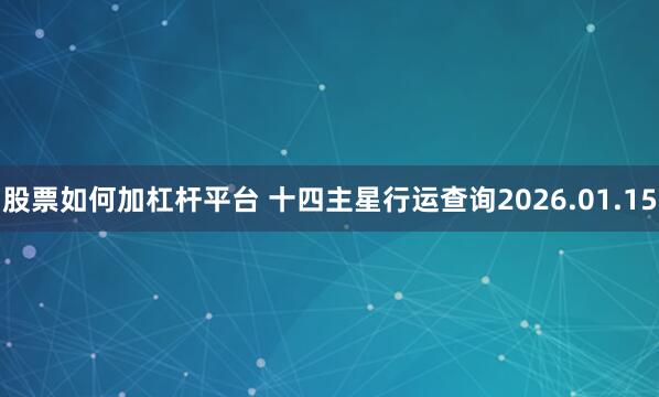 股票如何加杠杆平台 十四主星行运查询2026.01.15