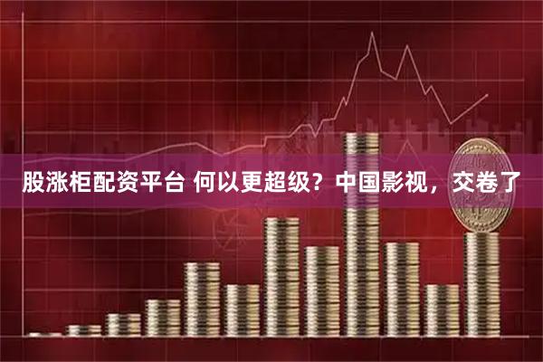 股涨柜配资平台 何以更超级？中国影视，交卷了