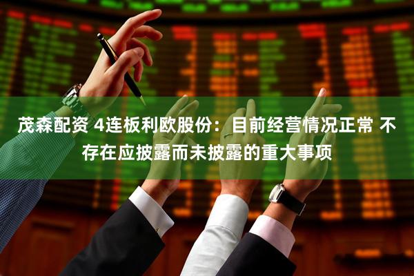 茂森配资 4连板利欧股份：目前经营情况正常 不存在应披露而未披露的重大事项