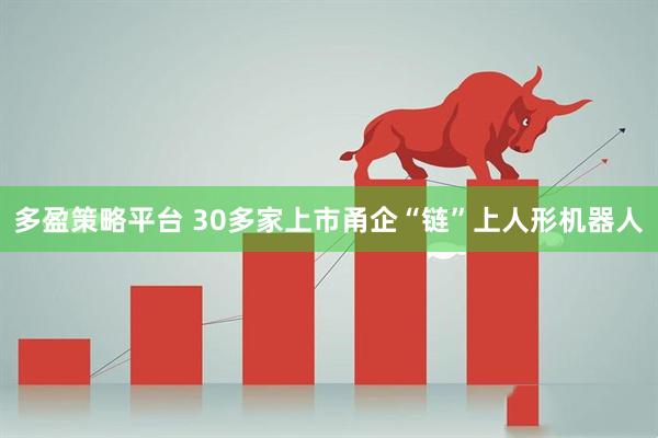 多盈策略平台 30多家上市甬企“链”上人形机器人
