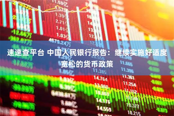 速速查平台 中国人民银行报告：继续实施好适度宽松的货币政策