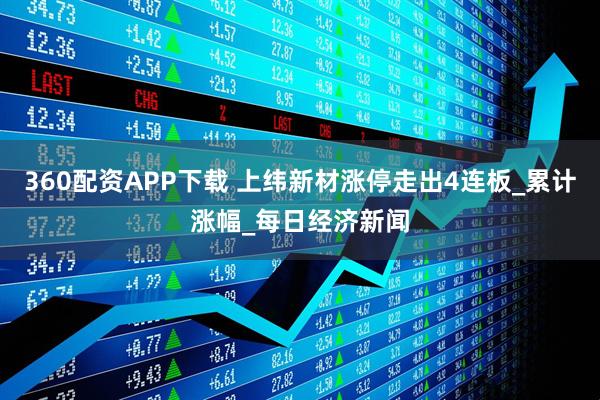 360配资APP下载 上纬新材涨停走出4连板_累计涨幅_每日经济新闻