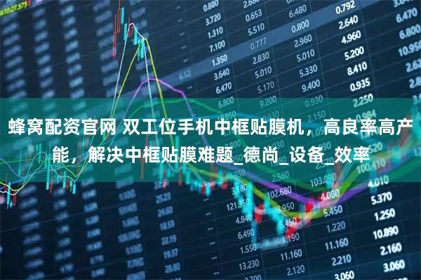 蜂窝配资官网 双工位手机中框贴膜机，高良率高产能，解决中框贴膜难题_德尚_设备_效率