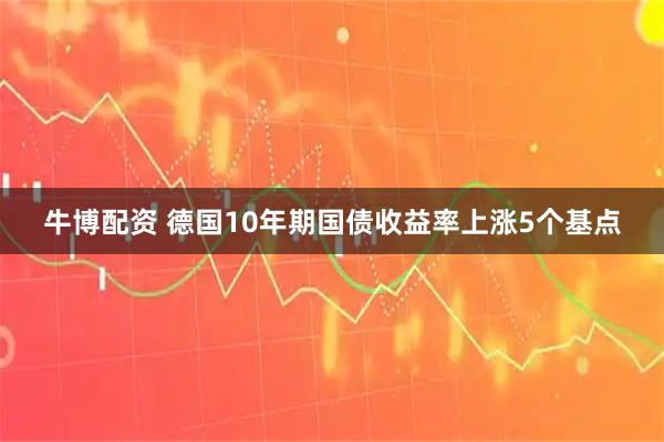 牛博配资 德国10年期国债收益率上涨5个基点